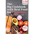 The Big Cookbook with Real Food for Pregnancy: Guidebook with 150 Delicious Recipes for an Optimal Prenatal Nutrition