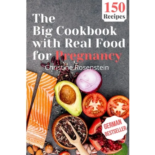 The Big Cookbook with Real Food for Pregnancy: Guidebook with 150 Delicious Recipes for an Optimal Prenatal Nutrition