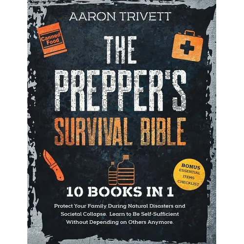 The Prepper's Survival Bible: Protect Your Family During Natural Disasters and Societal Collapse. Learn to Be Self-Sufficient Without Depending on Oth