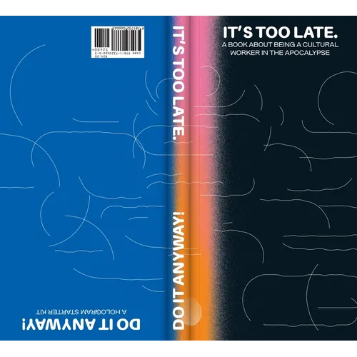 It's Too Late. Do It Anyway!: A Book about Being a Cultural Worker in the Apocalypse + a Hologram Starter Kit