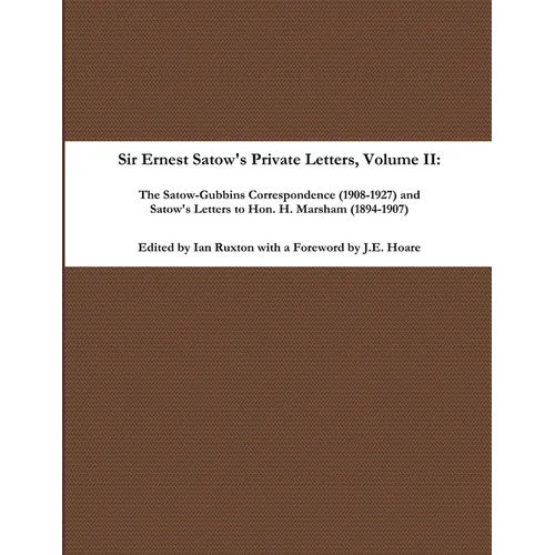 Sir Ernest Satow's Private Letters - Volume II, The Satow-Gubbins Correspondence (1908-1927) and Satow's Letters to Hon. H. Marsham (1894-1907)