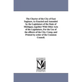 The Charter of the City of East Saginaw, as Enacted and Amended by the Legislature of the State of Michigan, Together with Other Acts of the Legislatu