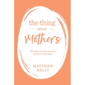 The Thing about Mothers: 365 Days of Inspiration for Mothers of All Ages