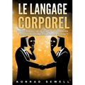 Le Langage Corporel: Savoir lire ses interlocuteurs à travers leurs attitudes et leur communication non verbale. Reconnaître et utiliser les technique
