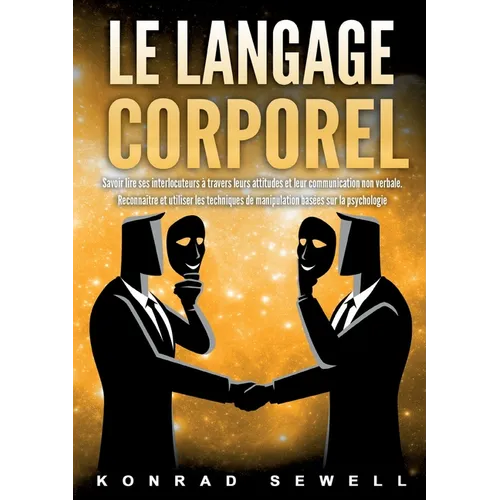 Le Langage Corporel: Savoir lire ses interlocuteurs à travers leurs attitudes et leur communication non verbale. Reconnaître et utiliser les technique