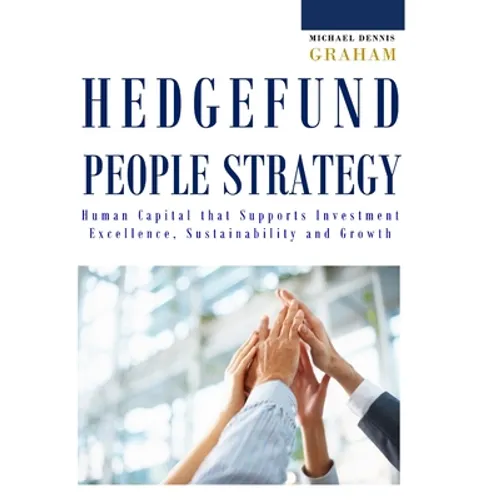 Hedge Fund People Strategy: Human Capital That Supports Investment Excellence, Sustainability, and Growth