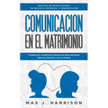 Comunicación en el Matrimonio: 5 Consejos Y Ejercicios Esenciales Para Mejorar Cómo Se Comunica Con Su Pareja