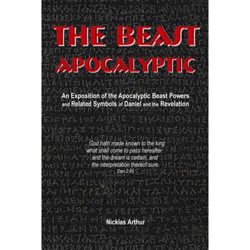 The Beast Apocalyptic: An Exposition of the Apocalyptic Beast Powers and Related Symbols of Daniel and the Revelation