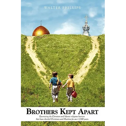 Brothers Kept Apart: Examining the Christian and Islamic Religious Barriers That Have Divided Christians and Muslims for Over 1,300 Years.
