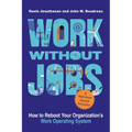 Work Without Jobs: How to Reboot Your Organization's Work Operating System