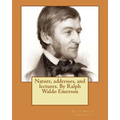 Nature, addresses, and lectures. By Ralph Waldo Emerson