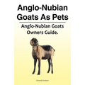 Anglo-Nubian Goats As Pets. Anglo-Nubian Goats Owners Guide.