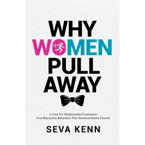 Why Women Pull Away: A Cure for Relationship Frustration; Five Masculine Behaviors the Feminine Wants Forever