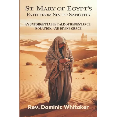 St. Mary of Egypt's Path from Sin to Sanctity: An Unforgettable Tale of Repentance, Isolation, and Divine Grace