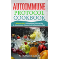 Autoimmune Protocol Cookbook: 2 Manuscripts: Autoimmune Protocol Diet & Autoimmune Disease Anti-Inflammatory Diet
