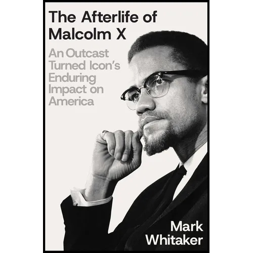 The Afterlife of Malcolm X: An Outcast Turned Icon's Enduring Impact on America