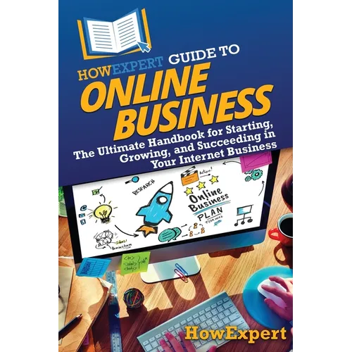 HowExpert Guide to Online Business: The Ultimate Handbook for Starting, Growing, and Succeeding in Your Internet Business