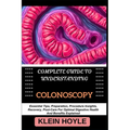 Complete Guide to Understanding Colonoscopy: Essential Tips, Preparation, Procedure Insights, Recovery, Post-Care For Optimal Digestive Health And Ben