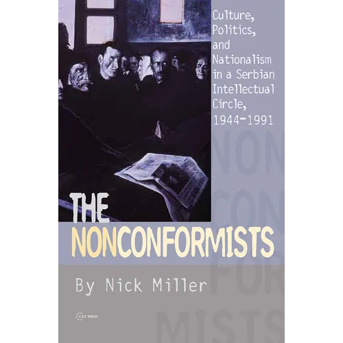 The Nonconformists: Culture, Politics, and Nationalism in a Serbian Intellectual Circle, 1944-1991