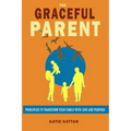 The Graceful Parent: Principles to Transform Your Family with Love and Purpose