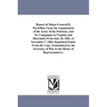 Report of Major-General B. Mcclellan, Upon the organization of the Army of the Potomac, and Its Campaigns in Virginia and Maryland, From July 26, 1861