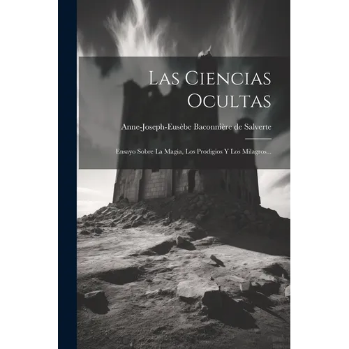 Las Ciencias Ocultas: Ensayo Sobre La Magia, Los Prodigios Y Los Milagros...