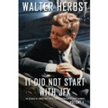 It Did Not Start With JFK Volume 1: The Decades of Events that Led to the Assassination of John F Kennedy