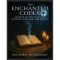 The Enchanted Codex: Secrets of the Craft for Witches, Wiccans, and Pagans