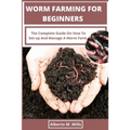 Worm Farming For Beginners: The Complete Guide On How To Set-up And Manage A Worm Farm.