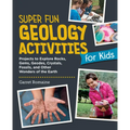 Super Fun Geology Activities for Kids: Projects to Explore Rocks, Gems, Geodes, Crystals, Fossils, and Other Wonders of the Earth