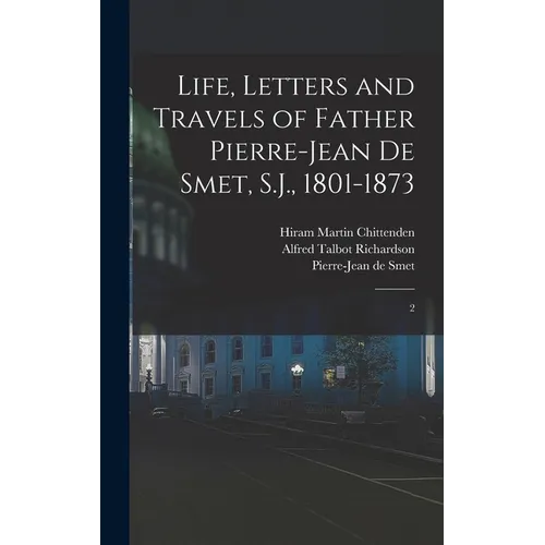 Life, Letters and Travels of Father Pierre-Jean de Smet, S.J., 1801-1873: 2