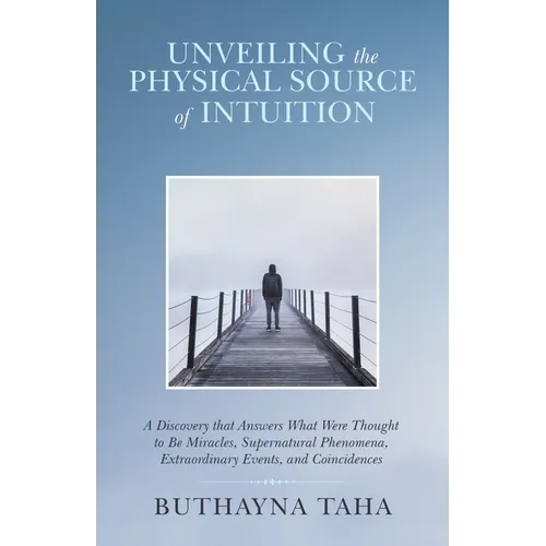Unveiling the Physical Source of Intuition: A Discovery That Answers What Were Thought to Be Miracles, Supernatural Phenomena, Extraordinary Events, a