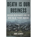 Death Is Our Business: Russian Mercenaries and the New Era of Private Warfare