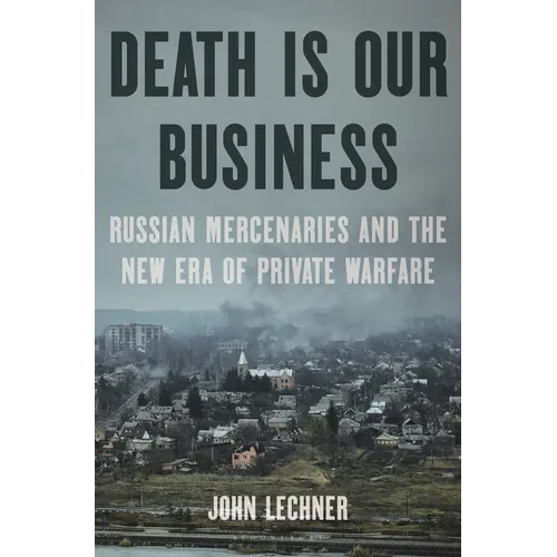 Death Is Our Business: Russian Mercenaries and the New Era of Private Warfare