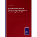 An Address delivered before the Massachusetts Medical Society at the Annual Meeting, May 26, 1858