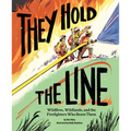 They Hold the Line: Wildfires, Wildlands, and the Firefighters Who Brave Them