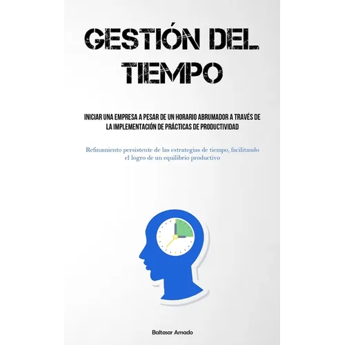 Gestión Del Tiempo: Iniciar una empresa a pesar de un horario abrumador a través de la implementación de prácticas de productividad (Refinamiento pers - Paperback