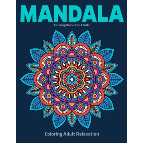 Coloring Adult Relaxation: Mandala Coloring Books For Adults: Stress Relieving Mandala Designs