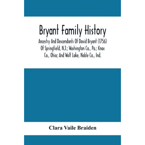 Bryant Family History; Ancestry And Descendants Of David Bryant (1756) Of Springfield, N.J.; Washington Co., Pa.; Knox Co., Ohio; And Wolf Lake, Noble