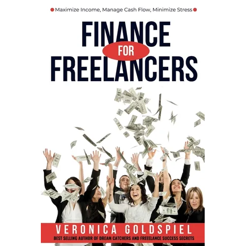 Finance for Freelancers: Maximize Income, Manage Cash Flow, Minimize Stress (The Freelancer's Life Series)