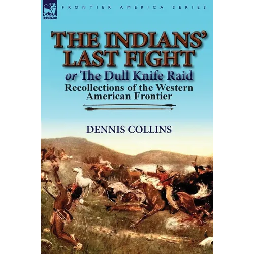 The Indians' Last Fight or The Dull Knife Raid: Recollections of the Western American Frontier