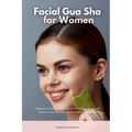 Facial Gua Sha for Women: A Beginner's Step-by-Step Guide on How to Use the Tool and Overview on its Use Cases for Facial Beauty and Health