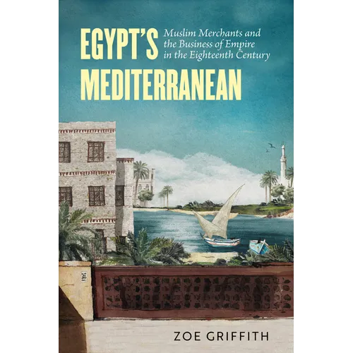 Egypt's Mediterranean: Muslim Merchants and the Business of Empire in the Eighteenth Century