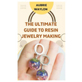 The Ultimate Guide to Resin Jewelry Making: Techniques, Tips and Ideas on How to Make Resin Jewelry