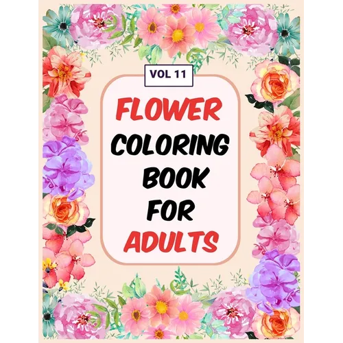 Flower Coloring Book For Adults Vol 11: An Adult Coloring Book with Flower Collection, Stress Relieving Flower Designs for Relaxation