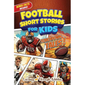 Football Short Stories For Kids: Inspirational Tales of Triumph From American Football History To Motivate Young Aspiring Gridiron Champions Reaching