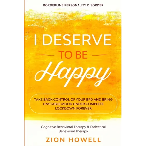 Borderline Personality Disorder: I DESERVE TO BE HAPPY - Take Back Control of Your BPD and Bring Unstable Mood Under Complete Lockdown Forever - Cogni