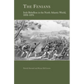 The Fenians: Irish Rebellion in the North Atlantic World, 1858-1876