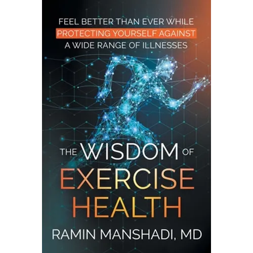 The Wisdom of Exercise Health: Feel Better Than Ever While Protecting Yourself Against A Wide Range of Illnesses.