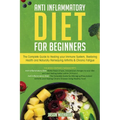 Anti-Inflammatory Diet for Beginners: The Complete Guide to Healing Your Immune System, Restoring Health and Naturally Rem-edying Arthritis & Chronic